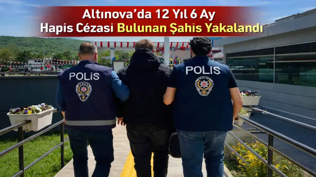 Altınova’da 12 Yıl 6 Ay Hapis Cezası Bulunan Şahıs Yakalandı
