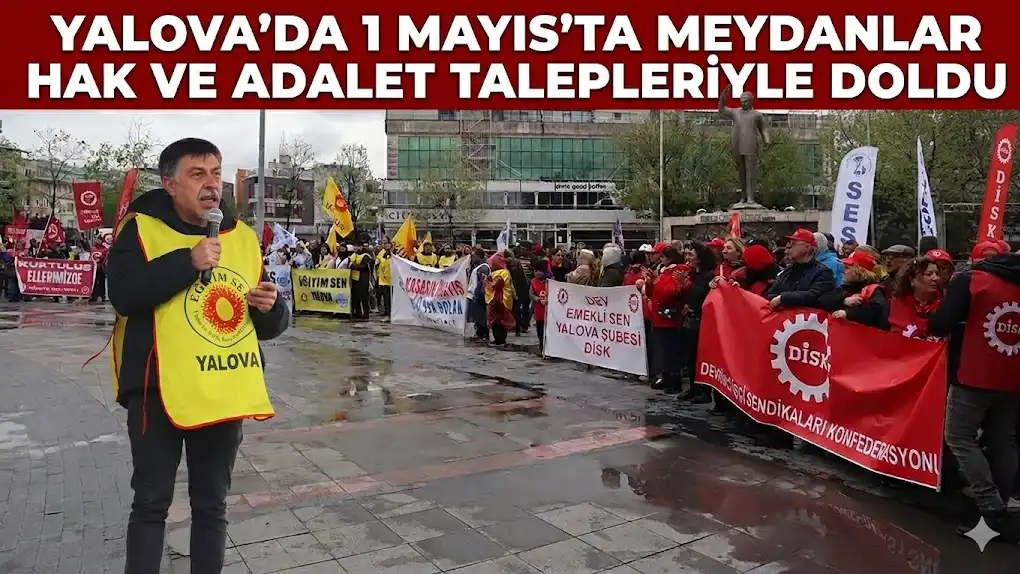 Yalova’da 1 Mayıs’ta Meydanlar Hak ve Adalet Talepleriyle Doldu