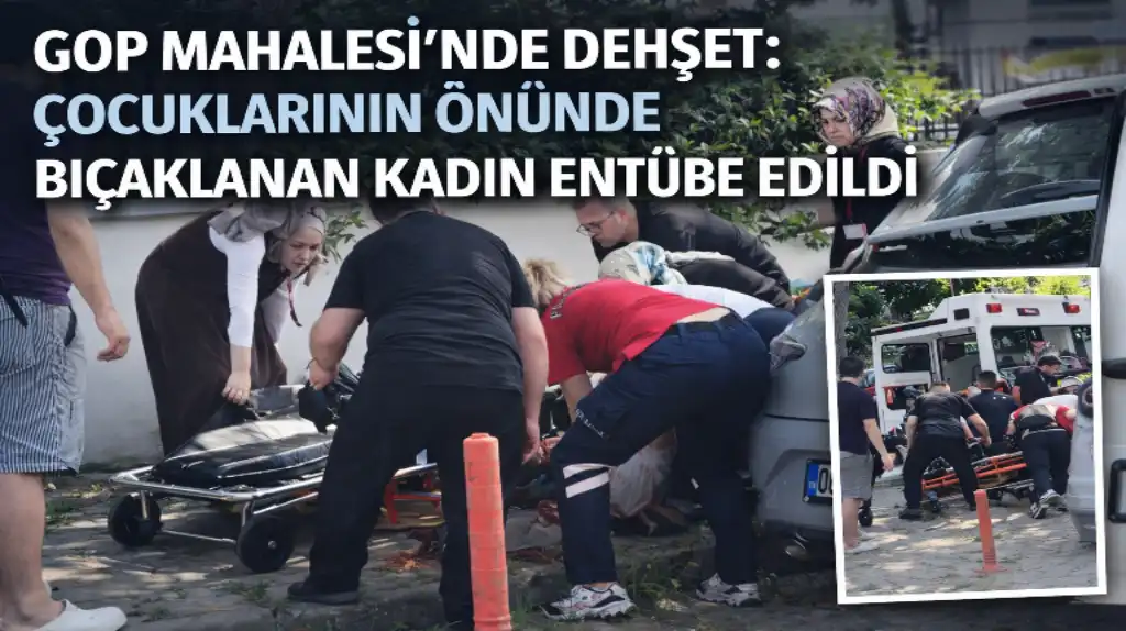 GOP Mahallesi’nde Dehşet Çocuklarının Önünde Bıçaklanan Kadın Entübe Edildi