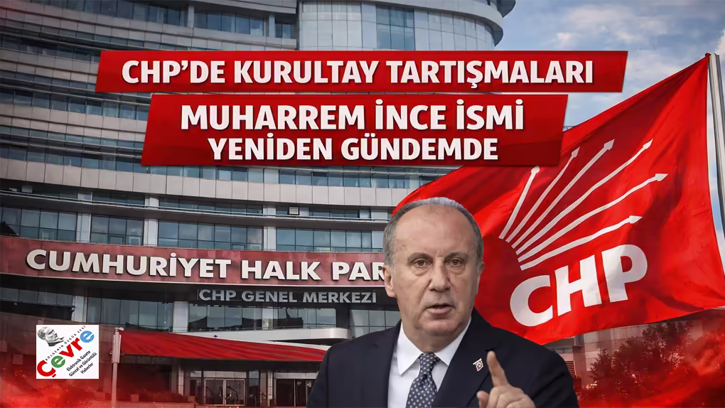 CHP’de Kurultay Tartışmaları Yeniden Alevlendi Muharrem İnce İsmi Gündemde