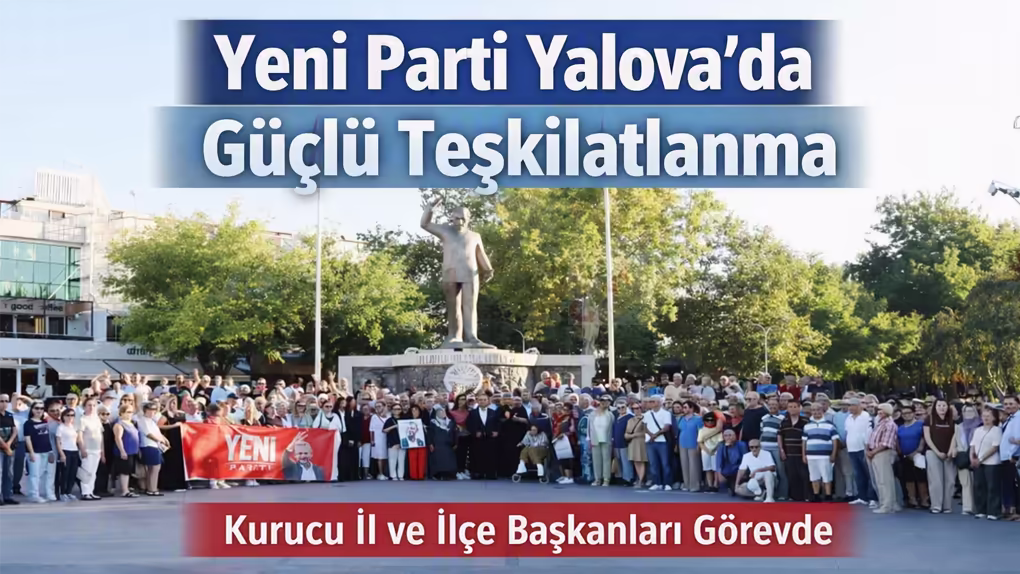 Yeni Parti Yalova’da Güçlü Teşkilatlanma Hamlesi