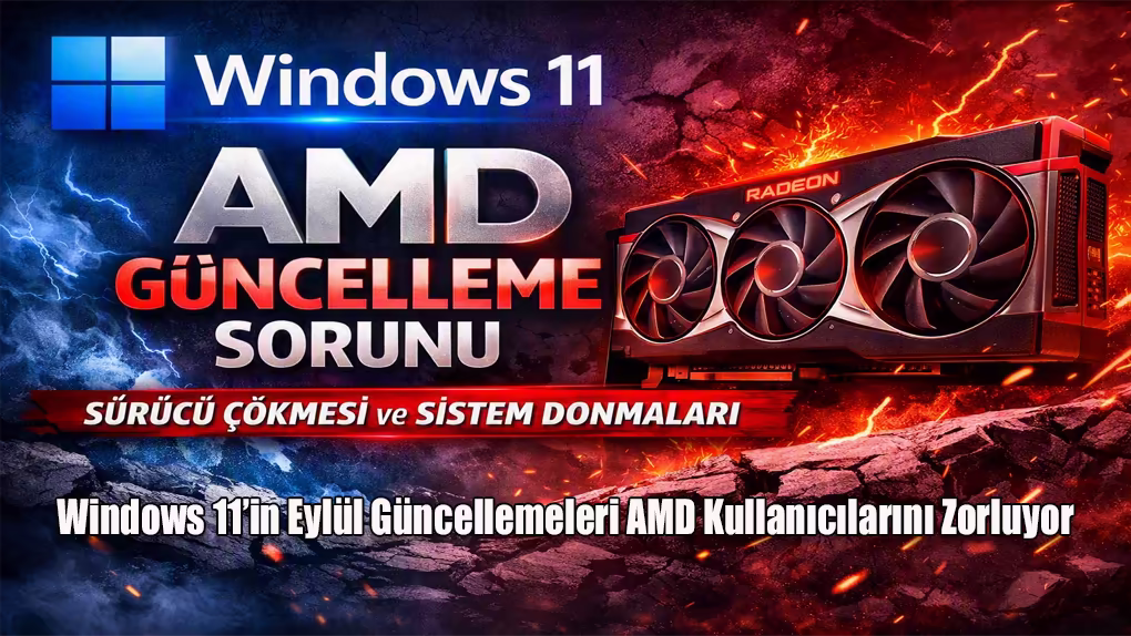 Windows 11’in Eylül Güncellemeleri AMD Kullanıcılarını Zorluyor